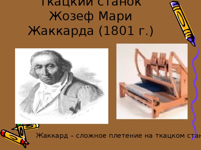 Ткацкий станок Жозеф Мари Жаккарда (1801 г.) Жаккард – сложное плетение на ткацком станке