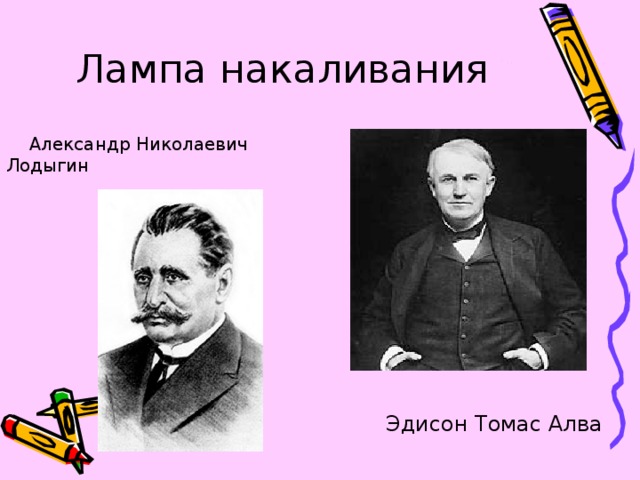 Лампа накаливания  Александр Николаевич Лодыгин  Эдисон Томас Алва