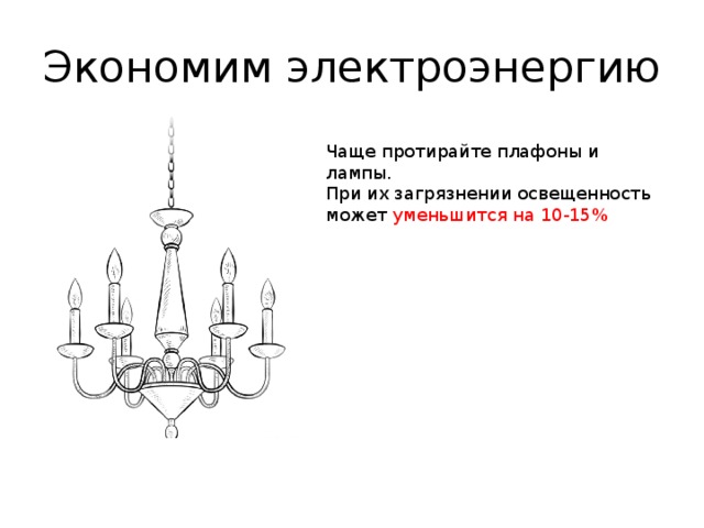 Экономим электроэнергию Чаще протирайте плафоны и лампы. При их загрязнении освещенность может уменьшится на 10-15%