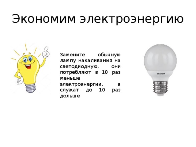 Экономим электроэнергию Замените обычную лампу накаливания на светодиодную, они потребляют в 10 раз меньше электроэнергии, а служат до 10 раз дольше