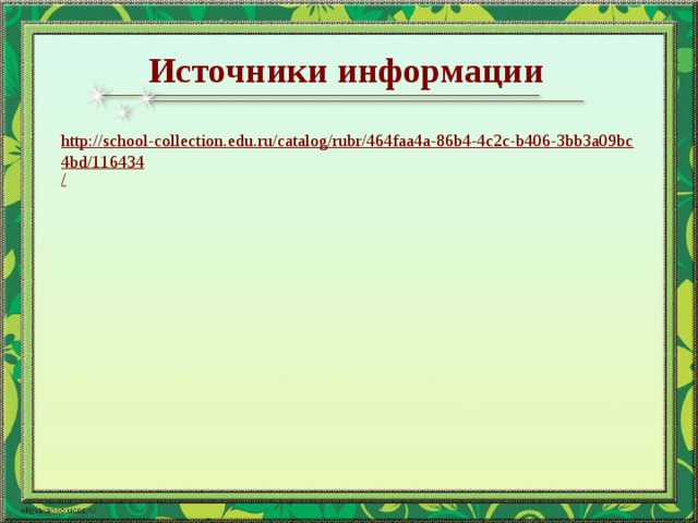 Источники информации http://school-collection.edu.ru/catalog/rubr/464faa4a-86b4-4c2c-b406-3bb3a09bc4bd/116434 /