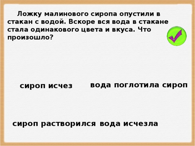 Ложку малинового сиропа опустили в стакан с водой. Вскоре вся вода в стакане стала одинакового цвета и вкуса. Что произошло? вода поглотила сироп сироп исчез сироп растворился вода исчезла