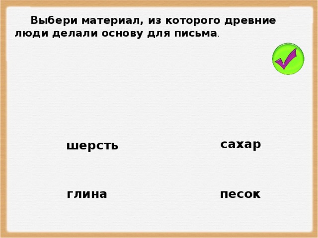 Выбери материал, из которого древние люди делали основу для письма . сахар шерсть песок глина