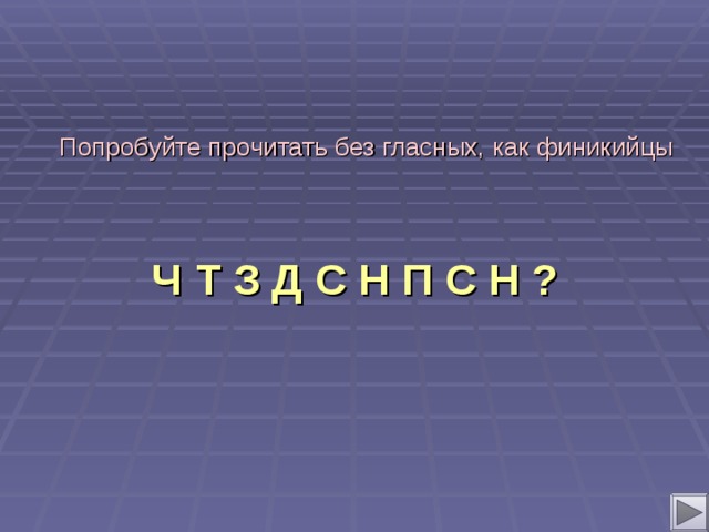 Попробуйте прочитать без гласных, как финикийцы Ч Т З Д С Н П С Н ?