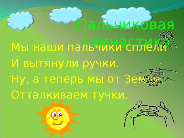 Пальчиковая гимнастика  Мы наши пальчики сплели И вытянули ручки. Ну, а теперь мы от Земли Отталкиваем тучки.