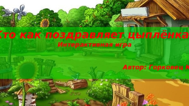 «Кто как поздравляет цыплёнка?» Интерактивная игра   Автор: Горковец Ю.С.