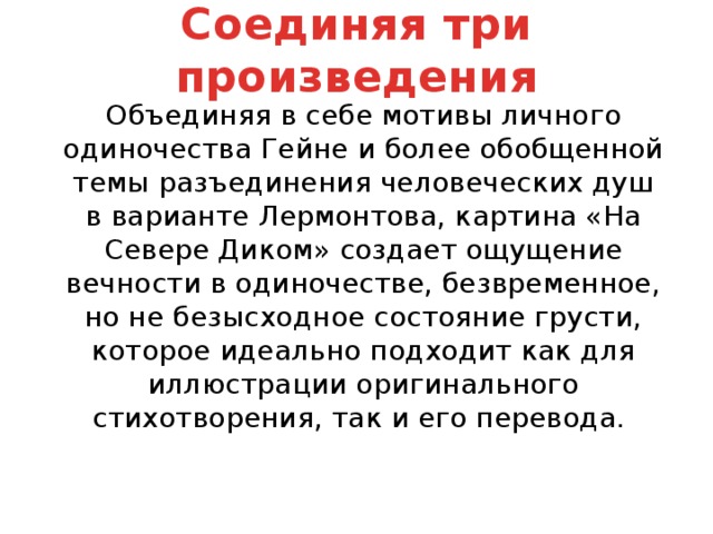 Соединяя три произведения  Объединяя в себе мотивы личного одиночества Гейне и более обобщенной темы разъединения человеческих душ в варианте Лермонтова, картина «На Севере Диком» создает ощущение вечности в одиночестве, безвременное, но не безысходное состояние грусти, которое идеально подходит как для иллюстрации оригинального стихотворения, так и его перевода.