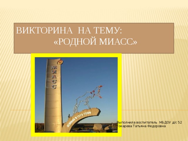 Викторина на тему:  «Родной Миасс» Выполнила воспитатель МБДОУ д/с 52 Токарева Татьяна Федоровна