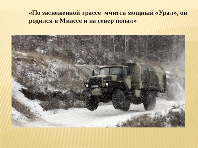 «По заснеженной трассе мчится мощный «Урал», он родился в Миассе и на север попал»