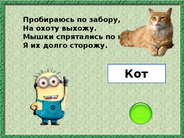 Пробираюсь по забору, На охоту выхожу. Мышки спрятались по норам, Я их долго сторожу. Кот