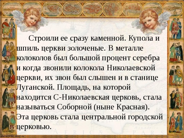 Строили ее сразу каменной. Купола и шпиль церкви золоченые. В металле колоколов был большой процент серебра и когда звонили колокола Николаевской церкви, их звон был слышен и в станице Луганской. Площадь, на которой находится С-Николаевская церковь, стала называться Соборной (ныне Красная). Эта церковь стала центральной городской церковью.