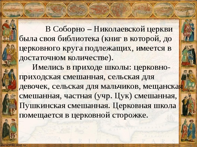 В Соборно – Николаевской церкви была своя библиотека (книг в которой, до церковного круга подлежащих, имеется в достаточном количестве).  Имелись в приходе школы: церковно-приходская смешанная, сельская для девочек, сельская для мальчиков, мещанская смешанная, частная (учр. Цук) смешанная, Пушкинская смешанная. Церковная школа помещается в церковной сторожке.