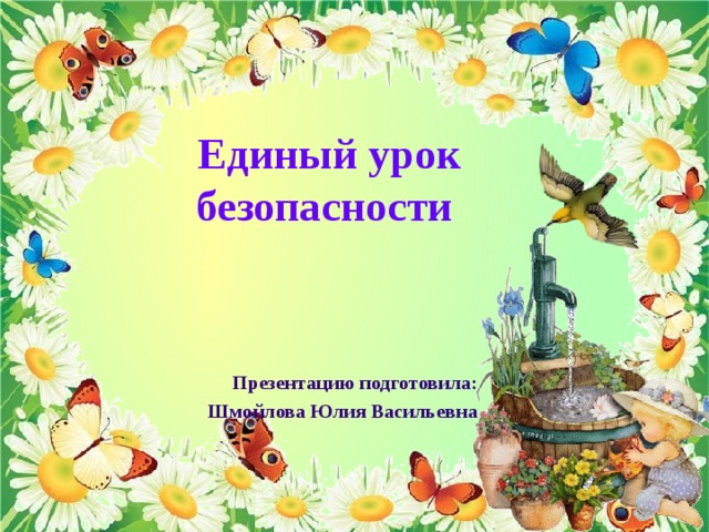 Единый урок безопасности Презентацию подготовила: Шмойлова Юлия Васильевна