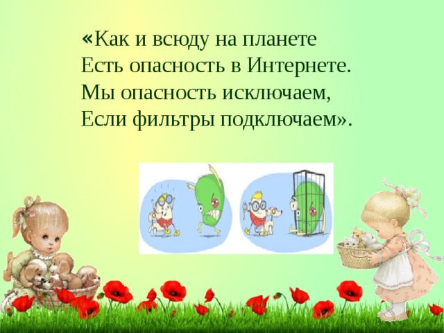 « Как и всюду на планете Есть опасность в Интернете. Мы опасность исключаем, Если фильтры подключаем».