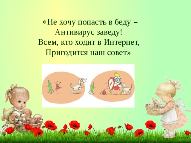 « Не хочу попасть в беду – Антивирус заведу! Всем, кто ходит в Интернет, Пригодится наш совет»