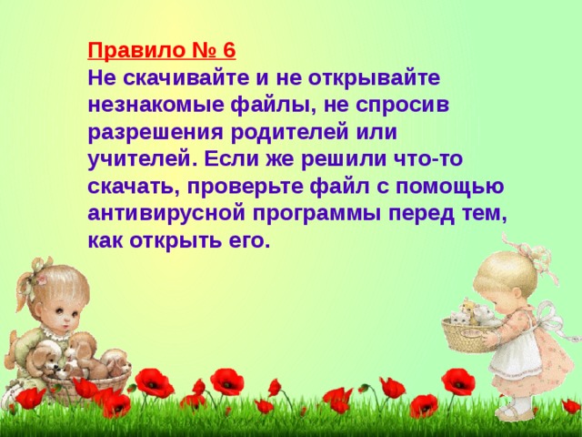 Правило № 6 Не скачивайте и не открывайте незнакомые файлы, не спросив разрешения родителей или учителей. Если же решили что-то скачать, проверьте файл с помощью антивирусной программы перед тем, как открыть его.