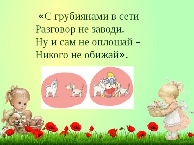 « С грубиянами в сети Разговор не заводи. Ну и сам не оплошай – Никого не обижай » .