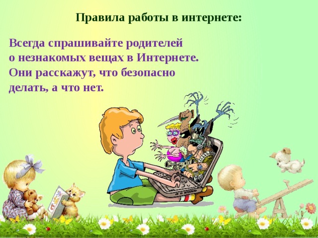 Правила работы в интернете: Всегда спрашивайте родителей о незнакомых вещах в Интернете. Они расскажут, что безопасно делать, а что нет.