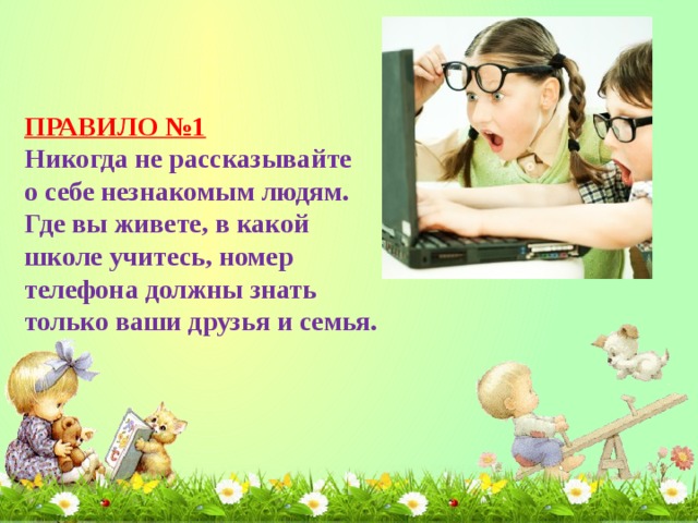 ПРАВИЛО №1 Никогда не рассказывайте о себе незнакомым людям. Где вы живете, в какой школе учитесь, номер телефона должны знать только ваши друзья и семья.