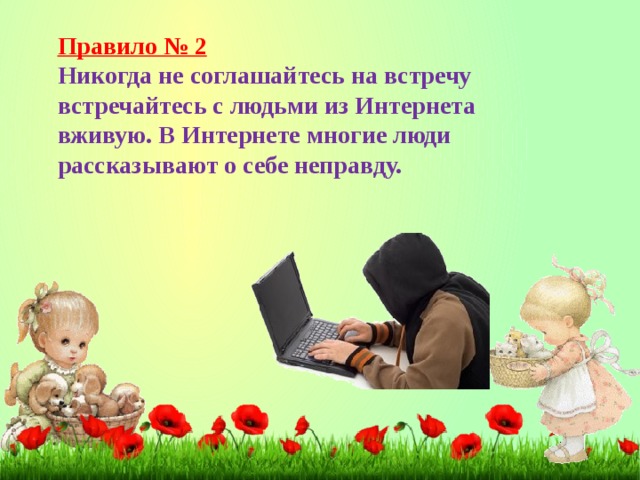 Правило № 2 Никогда не соглашайтесь на встречу встречайтесь с людьми из Интернета вживую. В Интернете многие люди рассказывают о себе неправду.