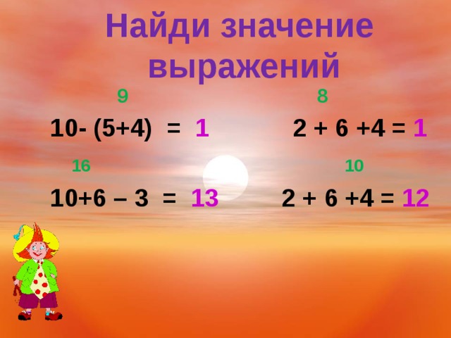 Найди значение  выражений  9 8 10- (5+4) = 1  2 + 6 +4 = 1  16 10 10+6 – 3 = 13   2 + 6 +4 = 12