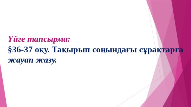 Үйге тапсырма: §36-37 оқу. Тақырып соңындағы сұрақтарға жауап жазу.