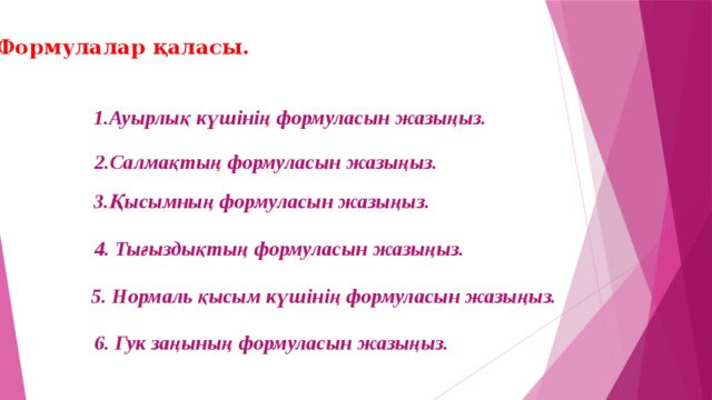 Формулалар қаласы. 1.Ауырлық күшінің формуласын жазыңыз. 2.Салмақтың формуласын жазыңыз. 3.Қысымның формуласын жазыңыз. 4. Тығыздықтың формуласын жазыңыз. 5. Нормаль қысым күшінің формуласын жазыңыз. 6. Гук заңының формуласын жазыңыз.