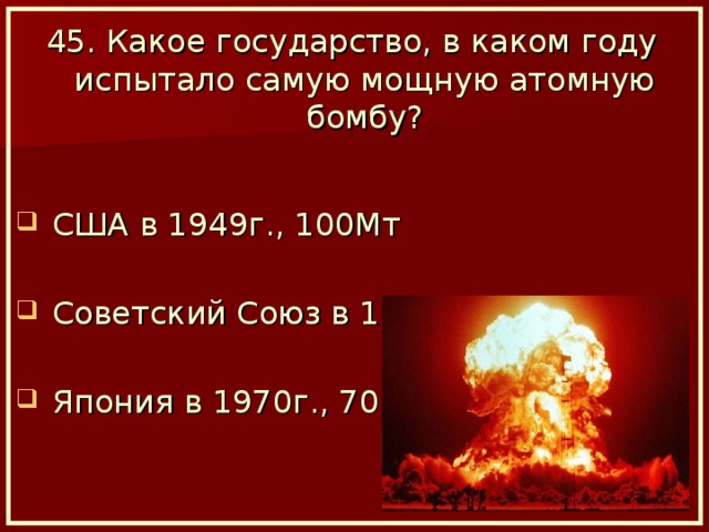 45. Какое государство, в каком году испытало самую мощную атомную бомбу?