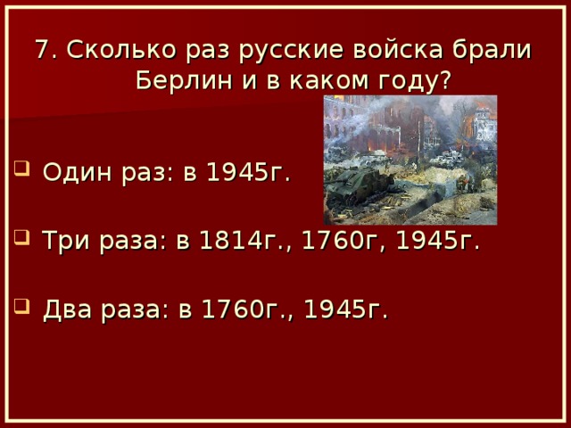 7. Сколько раз русские войска брали Берлин и в каком году?