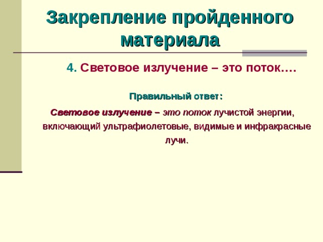 Закрепление пройденного материала  4. Световое излучение – это поток….  Правильный ответ:  Световое излучение  –  это поток лучистой энергии, включающий ультрафиолетовые, видимые и инфракрасные лучи.