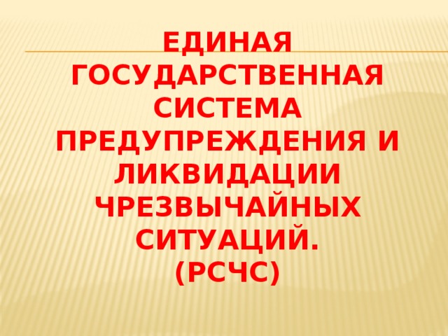 Единая государственная система предупреждения и ликвидации чрезвычайных ситуаций.  (рсчс)