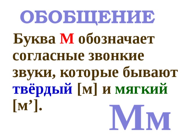 ОБОБЩЕНИЕ  Буква М обозначает согласные звонкие звуки, которые бывают твёрдый  [м]  и мягкий [м’]. Мм