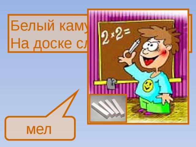 Белый камушек растаял,  На доске следы оставил. мел