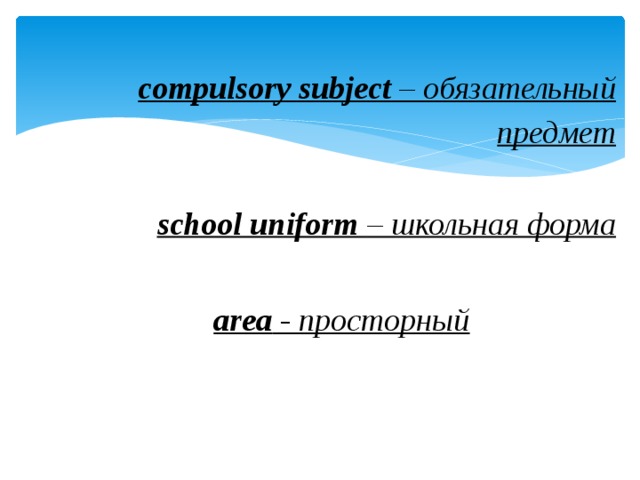 compulsory subject – обязательный предмет school uniform – школьная форма  area - просторный