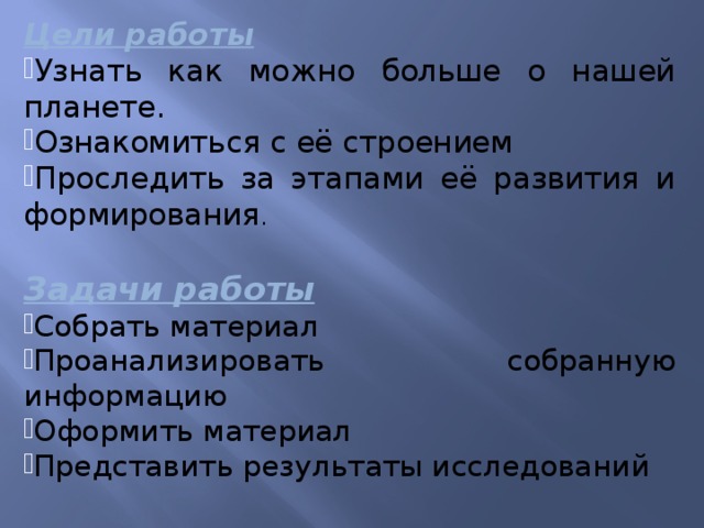 Цели работы Узнать как можно больше о нашей планете. Ознакомиться с её строением Проследить за этапами её развития и формирования .  Задачи работы