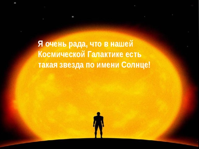 Я очень рада, что в нашей Космической Галактике есть такая звезда по имени Солнце!