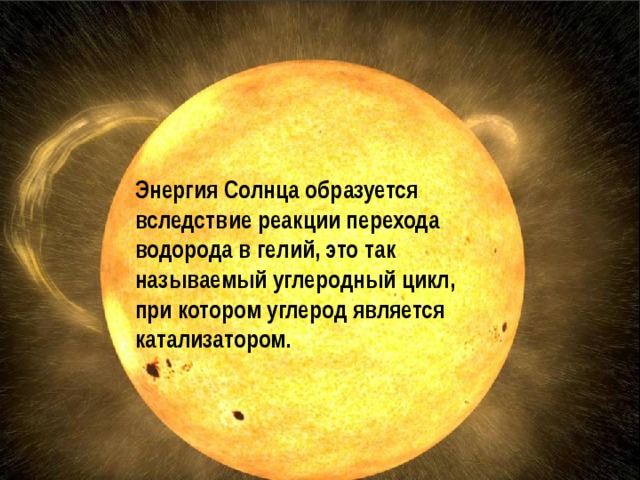 Энергия Солнца образуется вследствие реакции перехода водорода в гелий, это так называемый углеродный цикл, при котором углерод является катализатором.