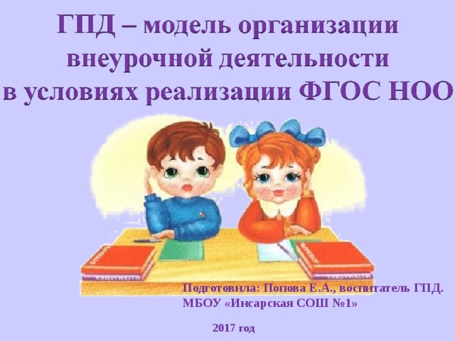 Подготовила: Попова Е.А., воспитатель ГПД. МБОУ «Инсарская СОШ №1»  2017 год