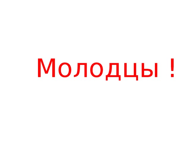 Молодцы !