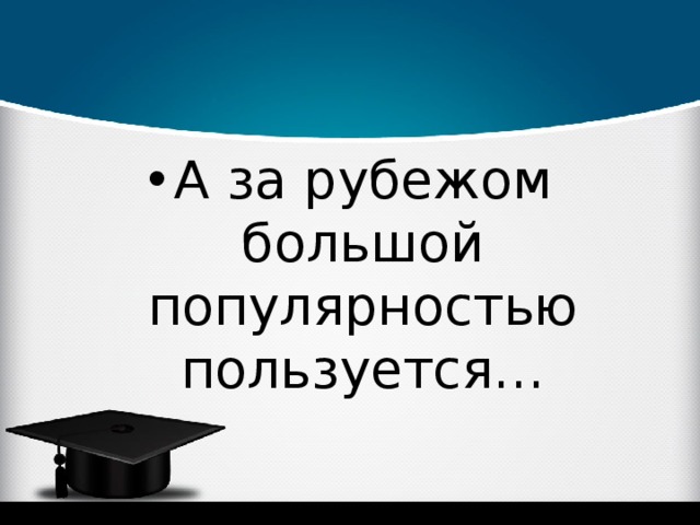 А за рубежом большой популярностью пользуется…