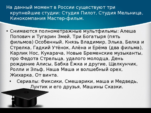 На данный момент в России существуют три крупнейшие студии: Студия Пилот, Студия Мельница, Кинокомпания Мастер-фильм.