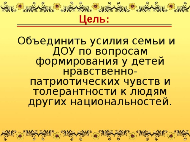 Цель:  Объединить усилия семьи и ДОУ по вопросам формирования у детей нравственно-патриотических чувств и толерантности к людям других национальностей.