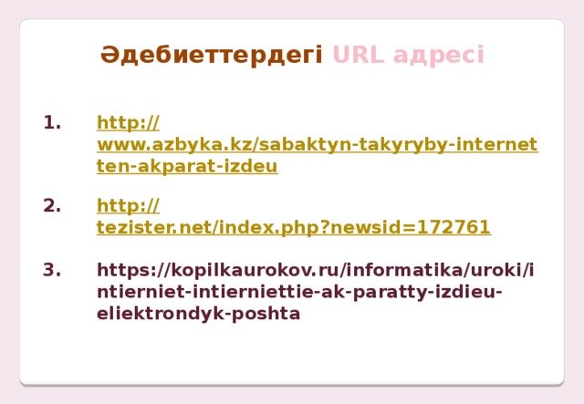 Әдебиеттердегі URL адресі   http:// www.azbyka.kz/sabaktyn-takyryby-internetten-akparat-izdeu  http:// tezister.net/index.php?newsid=172761  https://kopilkaurokov.ru/informatika/uroki/intierniet-intierniettie-ak-paratty-izdieu-eliektrondyk-poshta