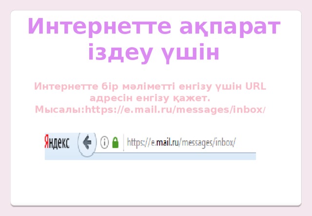 Интернетте ақпарат іздеу үшін Интернетте бір мәліметті енгізу үшін URL адресін енгізу қажет. Мысалы:https://e.mail.ru/messages/inbox /