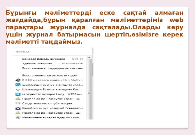 Бұрынғы мәліметтерді еске сақтай алмаған жағдайда,бұрын қаралған мәліметтеріміз web парақтары журналда сақталады.Оларды көру үшін журнал батырмасын шертіп,өзімізге керек мәліметті таңдаймыз.