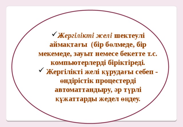 Жергілікті желі шектеулі аймақтағы (бір бөлмеде, бір мекемеде, зауыт немесе бекетте т.с. компьютерлерді біріктіреді.  Жергілікті желі құрудағы себеп - өндірістік процестерді автоматтандыру, әр түрлі құжаттарды жедел өңдеу.