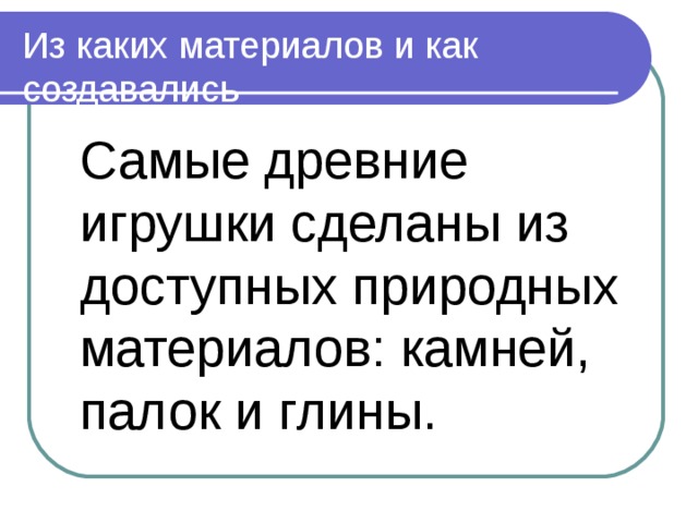 Из каких материалов и как создавались  Самые древние игрушки сделаны из доступных природных материалов: камней, палок и глины.