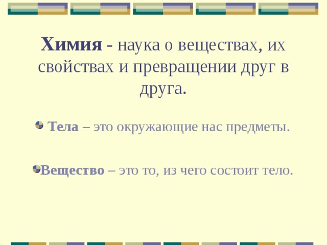 Химия - наука о веществах, их свойствах и превращении друг в друга.