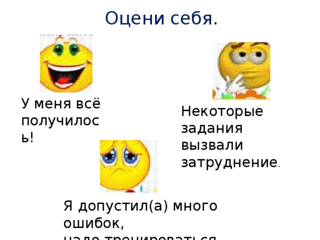 Оцени себя. У меня всё получилось! Некоторые задания вызвали затруднение . Я допустил(а) много ошибок, надо тренироваться.