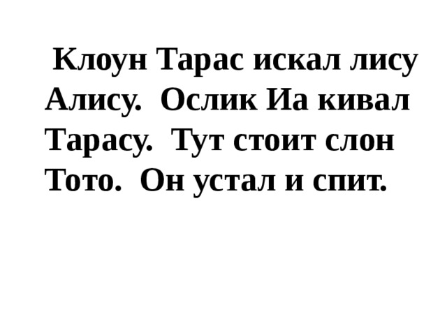 Клоун Тарас искал лису Алису. Ослик Иа кивал Тарасу. Тут стоит слон Тото. Он устал и спит.